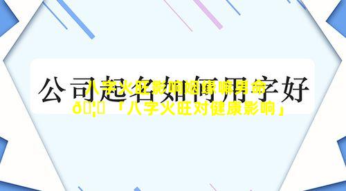 八字火旺影响姻缘嘛男命 🦋 「八字火旺对健康影响」